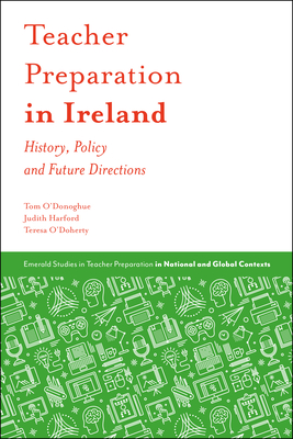 Teacher Preparation in Ireland: History, Policy and Future Directions - O'Donoghue, Thomas, and Harford, Judith, and O'Doherty, Teresa
