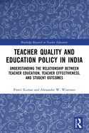 Teacher Quality and Education Policy in India: Understanding the Relationship Between Teacher Education, Teacher Effectiveness, and Student Outcomes