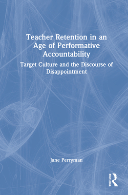 Teacher Retention in an Age of Performative Accountability: Target Culture and the Discourse of Disappointment - Perryman, Jane