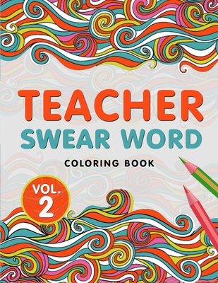 Teacher Swear Word Coloring Book Vol. 2: A Snarky & Humorous Teacher Adult Coloring Book for Stress Relief & Relaxation Teacher Gifts for Women, Men and Retirement. - Press, The S Teachers