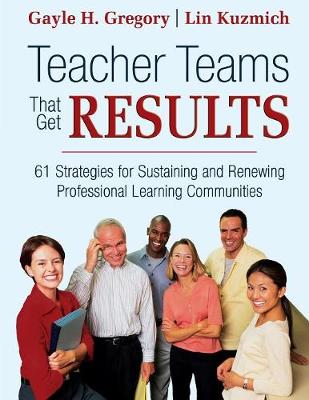 Teacher Teams That Get Results: 61 Strategies for Sustaining and Renewing Professional Learning Communities - Gregory, Gayle H (Editor), and Kuzmich, Linda M (Editor)
