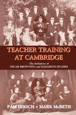 Teacher Training at Cambridge: The Initiatives of Oscar Browning and Elizabeth Hughes - Hirsch, Pam, and McBeth, Mark