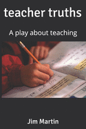 teacher truths: A play about teaching