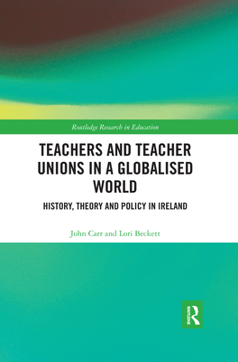 Teachers and Teacher Unions in a Globalised World: History, theory and policy in Ireland - Carr, John, and Beckett, Lori
