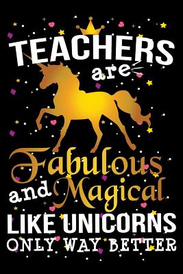 Teachers Are Fabulous And Magical Like Unicorns Only Way Better: School Gift For Teachers - Oliver, Ariadne