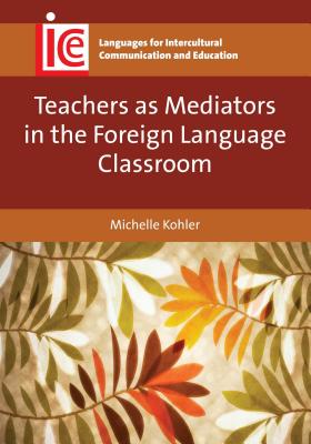 Teachers as Mediators in the Foreign Language Classroom - Kohler, Michelle, PH.D.