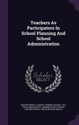 Teachers As Participators In School Planning And School Administration - Boston (Mass ) School-Voters' League (Creator), and Lila Ver Planck North (Creator), and Women's Educational and Industrial...