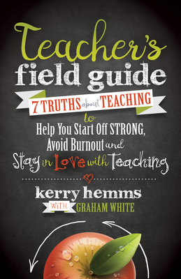 Teacher's Field Guide: 7 Truths about Teaching to Help You Start Off Strong, Avoid Burnout, and Stay in Love with Teaching - Hemms, Kerry