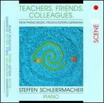 Teachers, Friends, Colleagues: New Piano Music from Eastern Germany - Steffen Schleiermacher (piano)