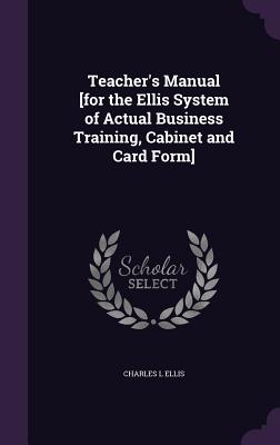 Teacher's Manual [for the Ellis System of Actual Business Training, Cabinet and Card Form] - Ellis, Charles L