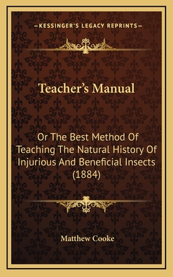 Teacher's Manual: Or the Best Method of Teaching the Natural History of Injurious and Beneficial Insects (1884) - Cooke, Matthew