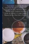 Teacher's Manual, PT. 1-6, for the Prang Elementary Course in Art Instruction, Books 1[-12] Third[-Eighth] Year, by John S. Clark, Mary Dana