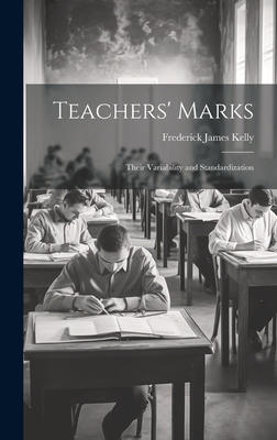 Teachers' Marks; Their Variability and Standardization - Kelly, Frederick James