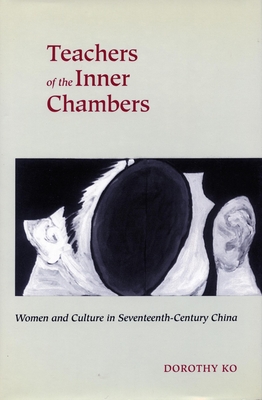 Teachers of the Inner Chambers: Women and Culture in Seventeenth-Century China - Ko, Dorothy