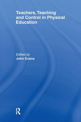 Teachers, Teaching and Control in Physical Education - Evans, John (Editor)