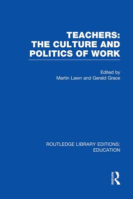 Teachers: The Culture and Politics of Work (Rle Edu N) - Lawn, Martin (Editor), and Grace, Gerald, Professor (Editor)