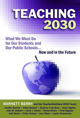 Teaching 2030: What We Must Do for Our Students and Our Public Schools--Now and in the Future - Berry, Barnett