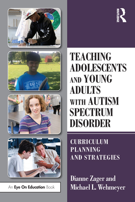 Teaching Adolescents and Young Adults with Autism Spectrum Disorder: Curriculum Planning and Strategies - Zager, Dianne, and Wehmeyer, Michael