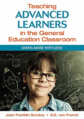 Teaching Advanced Learners in the General Education Classroom: Doing More With Less! - Smutny, Joan F, and Von Fremd, Sarah E