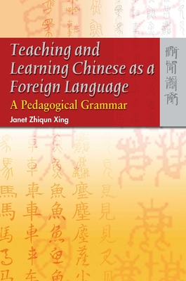Teaching and Learning Chinese as a Foreign Language: A Pedagogical Grammar - Xing, Zhiqun Janet