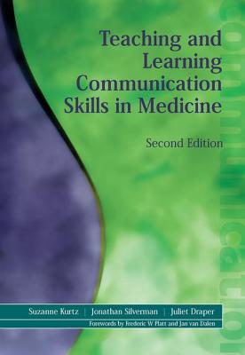 Teaching and Learning Communication Skills in Medicine - Kurtz, Suzanne, and Draper, Juliet, and Silverman, Jonathan