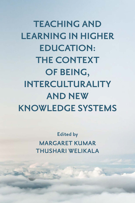 Teaching and Learning in Higher Education: The Context of Being, Interculturality and New Knowledge Systems - Kumar, Margaret (Editor), and Welikala, Thushari (Editor)