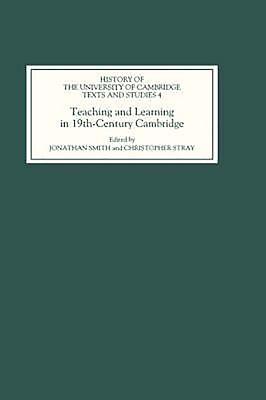 Teaching and Learning in Nineteenth-Century Cambridge - Smith, Jonathan (Editor), and Stray, Christopher (Contributions by), and Warwick, Andrew (Contributions by)