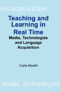 Teaching and Learning in Real Time: Media Technologies and Language Acquisition - Meskill, Carla, Dr.