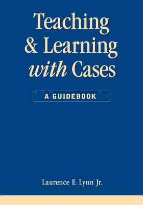Teaching and Learning with Cases - Lynn, Laurence E