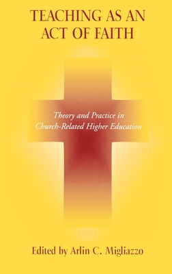 Teaching as an Act of Faith: Theory and Practice in Church Related Higher Education - Migliazzo, Arlin C