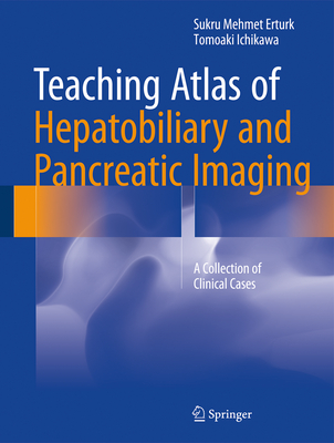 Teaching Atlas of Hepatobiliary and Pancreatic Imaging: A Collection of Clinical Cases - Erturk, Sukru Mehmet, and Ichikawa, Tomoaki