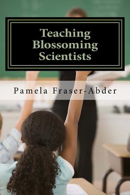 Teaching Blossoming Scientists: Professional Development Guide for Grades 6-8 Teachers, Educators and Parents who Homeschool - Smith, Courtland (Editor), and Fraser-Abder, Pamela