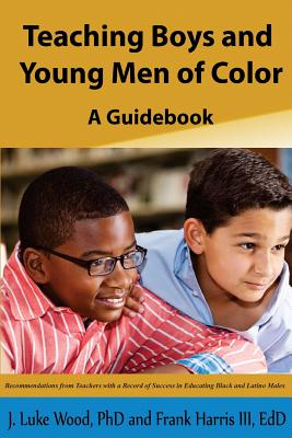 Teaching Boys and Young Men of Color: A Guide Book - Harris III, Frank, and Wood, J Luke