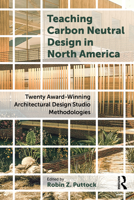 Teaching Carbon Neutral Design in North America: Twenty Award-Winning Architectural Design Studio Methodologies - Puttock, Robin Z (Editor)