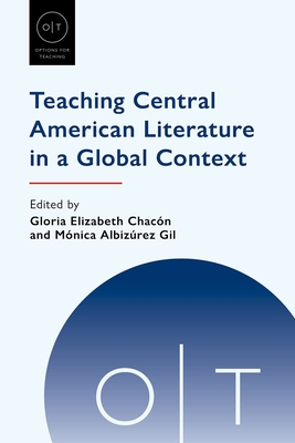 Teaching Central American Literature in a Global Context - Chacn, Gloria Elizabeth (Editor), and Albizrez Gil, Mnica (Editor)