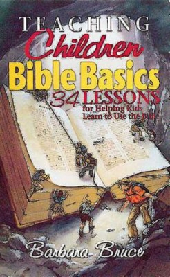 Teaching Children Bible Basics: 34 Lessons for Helping Children Learn to Use the Bible - Bruce, Barbara