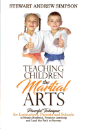 Teaching Children the Martial Arts: Powerful Techniques for Instructors, Parents and Schools to Retain Students, Promote Learning and Lead the Path to Success