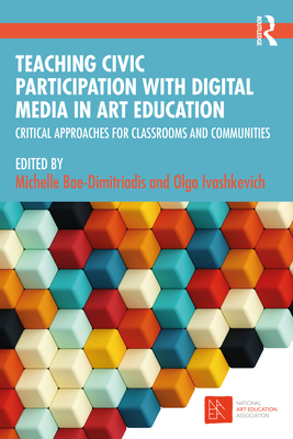 Teaching Civic Participation with Digital Media in Art Education: Critical Approaches for Classrooms and Communities - Bae-Dimitriadis, Michelle (Editor), and Ivashkevich, Olga (Editor)