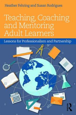 Teaching, Coaching and Mentoring Adult Learners: Lessons for professionalism and partnership - Fehring, Heather (Editor), and Rodrigues, Susan (Editor)
