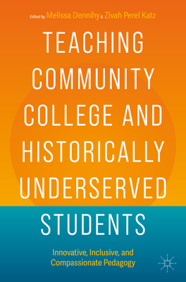 Teaching Community College and Historically Underserved Students: Innovative, Inclusive, and Compassionate Pedagogy - Dennihy, Melissa (Editor), and Perel Katz, Zivah (Editor)