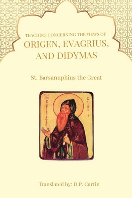 Teaching Concerning the view of Origen, Evagrius, and Didymas - St Barsanuphius the Great, and Curtin, D P (Translated by)