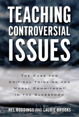 Teaching Controversial Issues: The Case for Critical Thinking and Moral Commitment in the Classroom - Noddings, Nel, and Brooks, Laurie