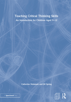 Teaching Critical Thinking Skills: An Introduction for Children Aged 9-12 - Delamain, Catherine, and Spring, Jill