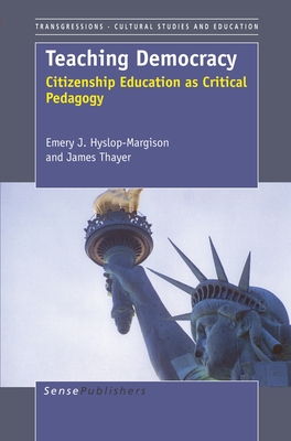 Teaching Democracy: Citizenship Education as Critical Pedagogy - Hyslop-Margison, Emery J, and Thayer, James
