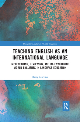 Teaching English as an International Language: Implementing, Reviewing, and Re-Envisioning World Englishes in Language Education - Marlina, Roby