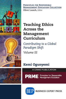 Teaching Ethics Across the Management Curriculum, Volume III: Contributing to a Global Paradigm Shift - Ogunyemi, Kemi