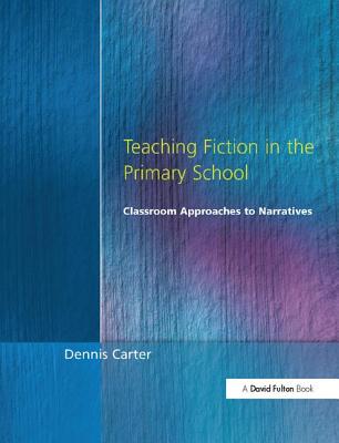 Teaching Fiction in the Primary School: Classroom Approaches to Narratives - Carter, Dennis