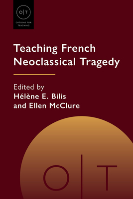 Teaching French Neoclassical Tragedy - Bilis, Hlne E (Editor), and McClure, Ellen (Editor)