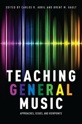 Teaching General Music: Approaches, Issues, and Viewpoints - Abril, Carlos R. (Editor), and Gault, Brent M. (Editor)