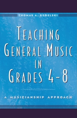 Teaching General Music in Grades 4-8: A Musicianship Approach - Regelski, Thomas A